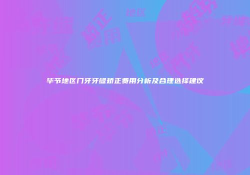 毕节地区门牙牙缝矫正费用分析及合理选择建议