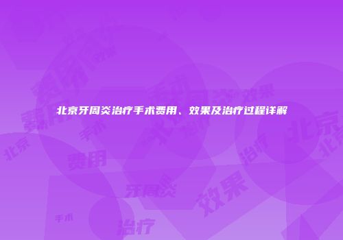 北京牙周炎治疗手术费用、效果及治疗过程详解