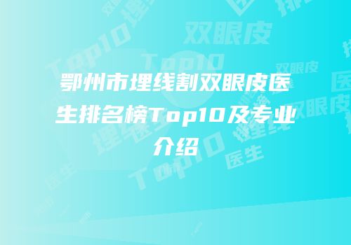 鄂州市埋线割双眼皮医生排名榜Top10及专业介绍