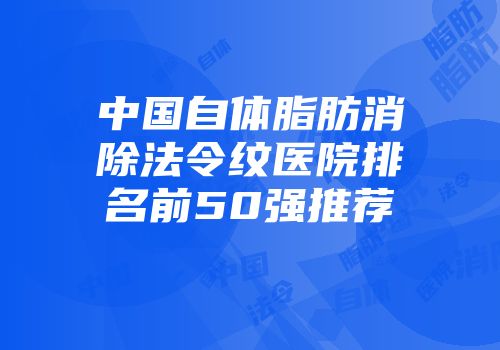 中国自体脂肪消除法令纹医院排名前50强推荐