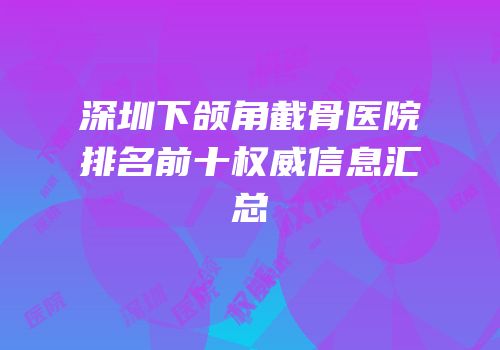 深圳下颌角截骨医院排名前十权威信息汇总
