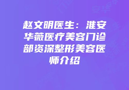 赵文明医生：淮安华薇医疗美容门诊部资深整形美容医师介绍