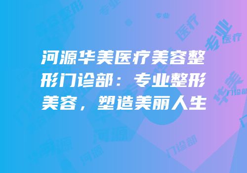 河源华美医疗美容整形门诊部：专业整形美容，塑造美丽人生