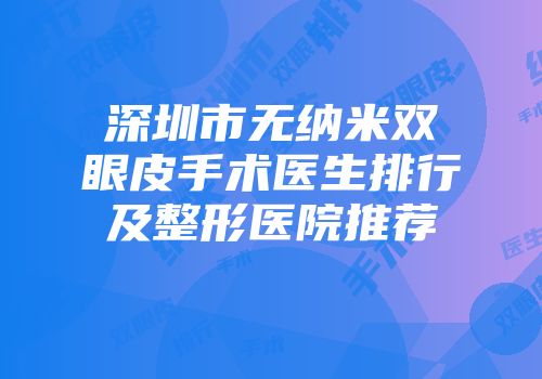 深圳市无纳米双眼皮手术医生排行及整形医院推荐
