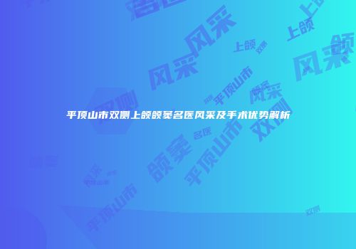 平顶山市双侧上颌颌窦名医风采及手术优势解析