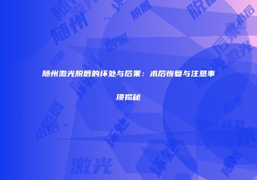 随州激光脱唇的坏处与后果：术后恢复与注意事项揭秘