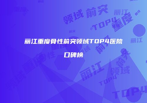 丽江重度骨性前突领域TOP4医院口碑榜