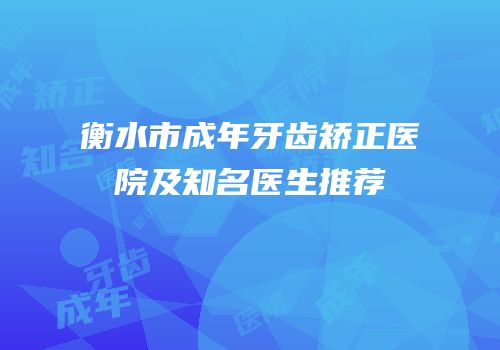 衡水市成年牙齿矫正医院及知名医生推荐