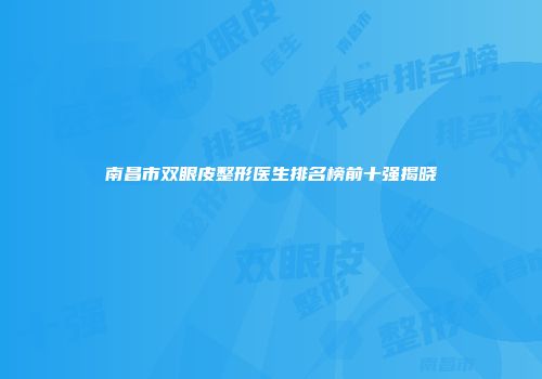 南昌市双眼皮整形医生排名榜前十强揭晓