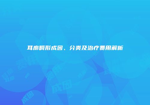 耳廓畸形成因、分类及治疗费用解析
