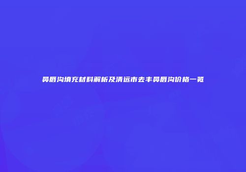 鼻唇沟填充材料解析及清远市去丰鼻唇沟价格一览