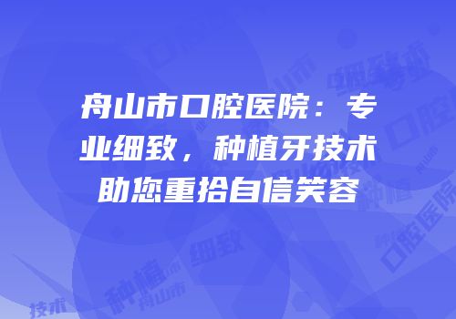 舟山市口腔医院：专业细致，种植牙技术助您重拾自信笑容