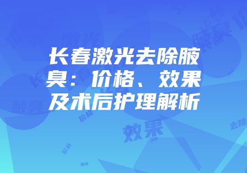 长春激光去除腋臭：价格、效果及术后护理解析
