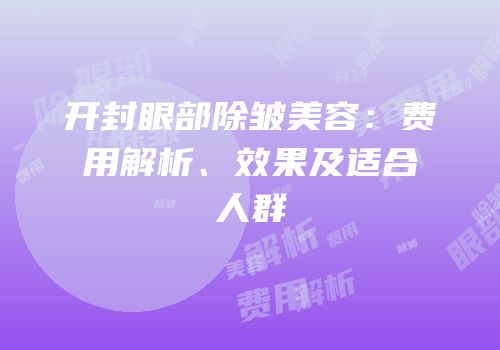 开封眼部除皱美容：费用解析、效果及适合人群