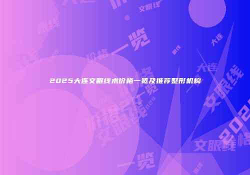 2025大连文眼线术价格一览及推荐整形机构