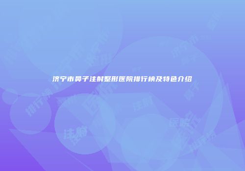 济宁市鼻子注射整形医院排行榜及特色介绍