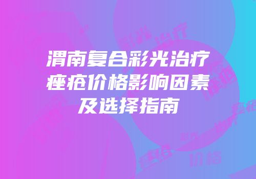 渭南复合彩光治疗痤疮价格影响因素及选择指南