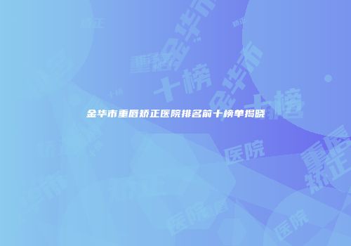 金华市重唇矫正医院排名前十榜单揭晓