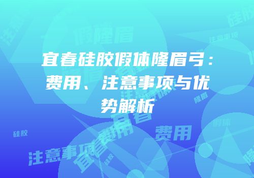 宜春硅胶假体隆眉弓：费用、注意事项与优势解析