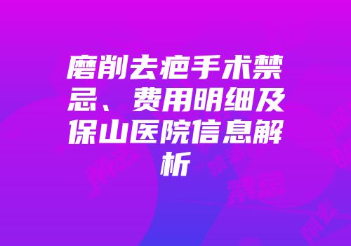 磨削去疤手术禁忌、费用明细及保山医院信息解析