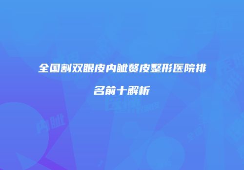 全国割双眼皮内眦赘皮整形医院排名前十解析