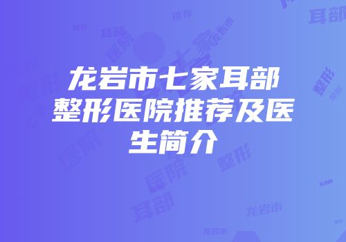 龙岩市七家耳部整形医院推荐及医生简介
