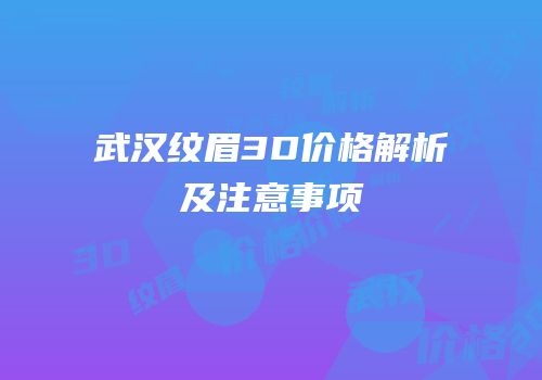 武汉纹眉3D价格解析及注意事项
