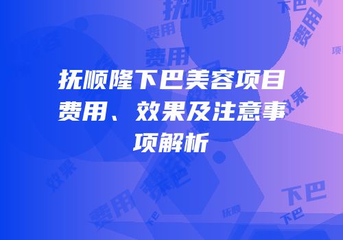 抚顺隆下巴美容项目费用、效果及注意事项解析