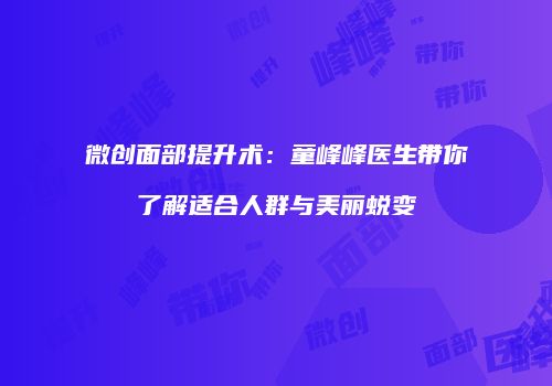 微创面部提升术：童峰峰医生带你了解适合人群与美丽蜕变