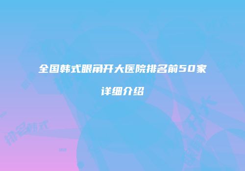全国韩式眼角开大医院排名前50家详细介绍
