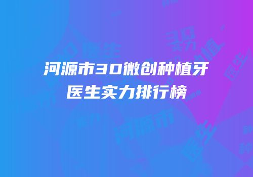 河源市3D微创种植牙医生实力排行榜