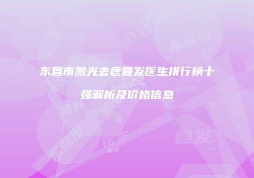 东营市激光去痣复发医生排行榜十强解析及价格信息