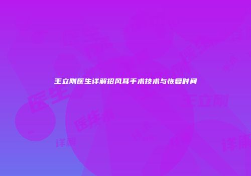 王立刚医生详解招风耳手术技术与恢复时间