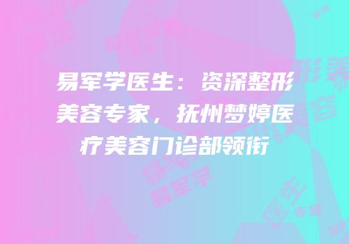 易军学医生：资深整形美容专家，抚州梦婷医疗美容门诊部领衔