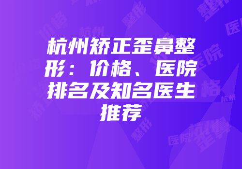 杭州矫正歪鼻整形：价格、医院排名及知名医生推荐