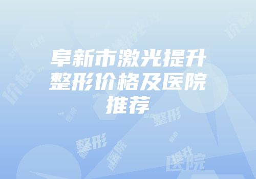 阜新市激光提升整形价格及医院推荐
