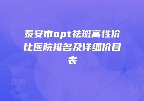 泰安市opt祛斑高性价比医院排名及详细价目表
