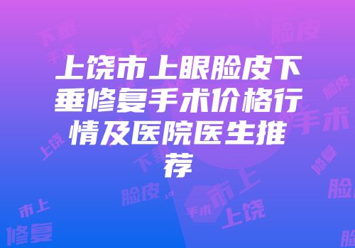 上饶市上眼脸皮下垂修复手术价格行情及医院医生推荐