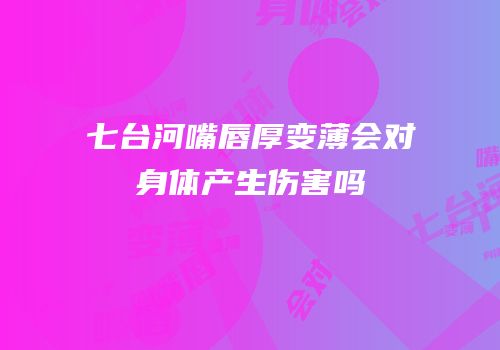 七台河嘴唇厚变薄会对身体产生伤害吗