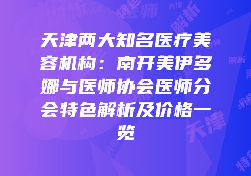 天津两大知名医疗美容机构：南开美伊多娜与医师协会医师分会特色解析及价格一览