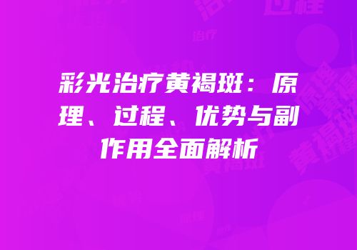 彩光治疗黄褐斑：原理、过程、优势与副作用全面解析