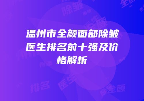 温州市全颜面部除皱医生排名前十强及价格解析