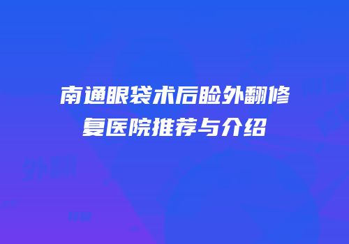 南通眼袋术后睑外翻修复医院推荐与介绍