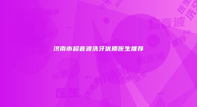 济南市超音波洗牙优质医生推荐
