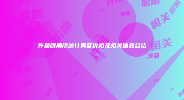 许昌眼角除皱针美容价格及相关信息总结