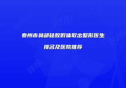 泰州市鼻部硅胶假体取出整形医生排名及医院推荐