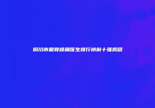 铜川市磨骨颌角医生排行榜前十强揭晓