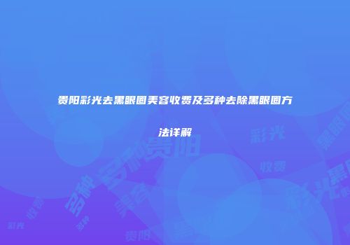 贵阳彩光去黑眼圈美容收费及多种去除黑眼圈方法详解