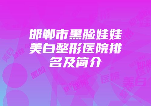 邯郸市黑脸娃娃美白整形医院排名及简介