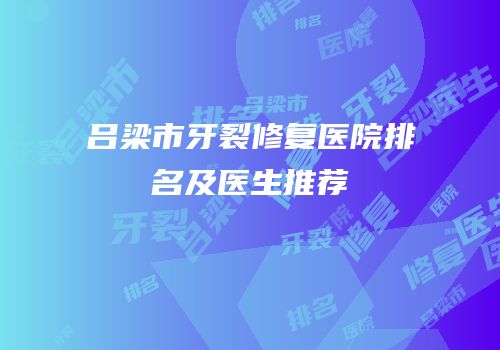 吕梁市牙裂修复医院排名及医生推荐